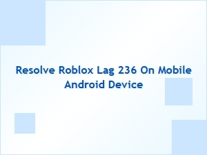 How to Resolve Roblox Lag 236 on Android Mobile Devices