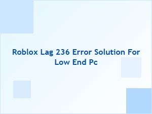 Fix Roblox Lag 236 Error on Low-End Pcs