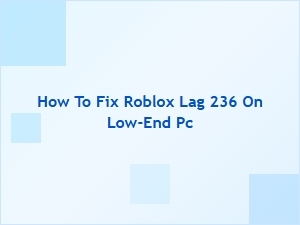 How to Fix Roblox Lag 236 on a Low-End Pc